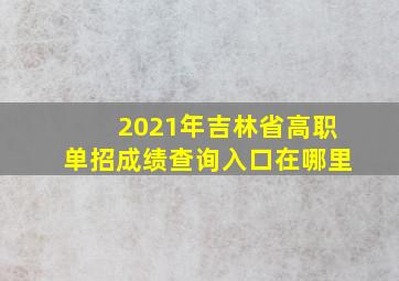 2021年吉林省高职单招成绩查询入口在哪里