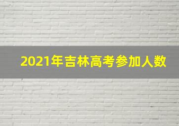 2021年吉林高考参加人数