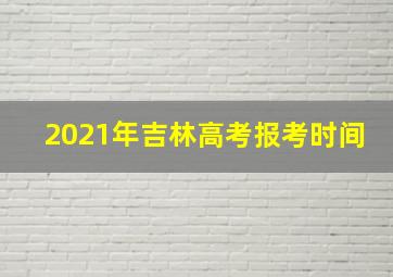 2021年吉林高考报考时间