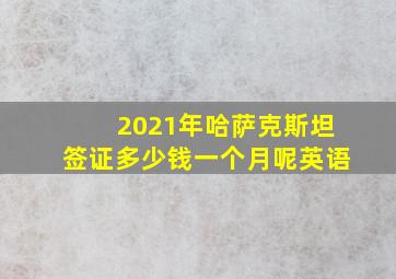 2021年哈萨克斯坦签证多少钱一个月呢英语