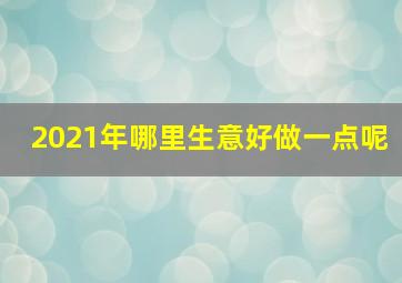 2021年哪里生意好做一点呢