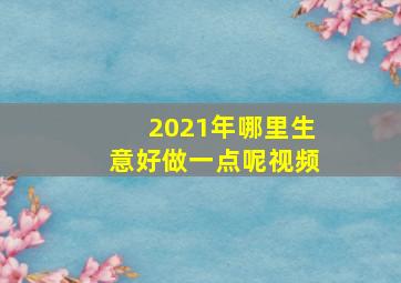 2021年哪里生意好做一点呢视频