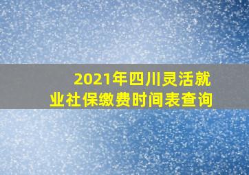 2021年四川灵活就业社保缴费时间表查询