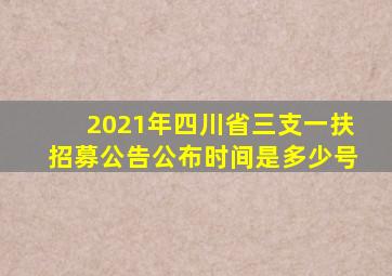 2021年四川省三支一扶招募公告公布时间是多少号