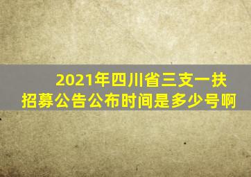 2021年四川省三支一扶招募公告公布时间是多少号啊