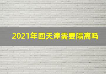 2021年回天津需要隔离吗