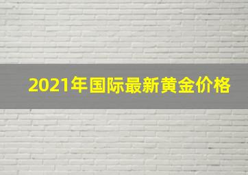 2021年国际最新黄金价格