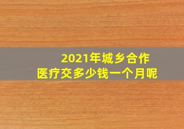 2021年城乡合作医疗交多少钱一个月呢