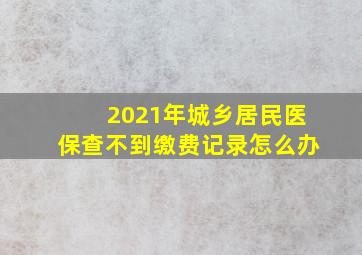 2021年城乡居民医保查不到缴费记录怎么办