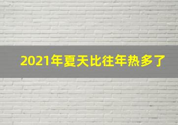 2021年夏天比往年热多了