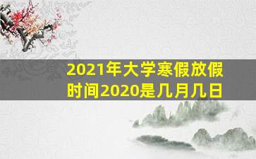 2021年大学寒假放假时间2020是几月几日