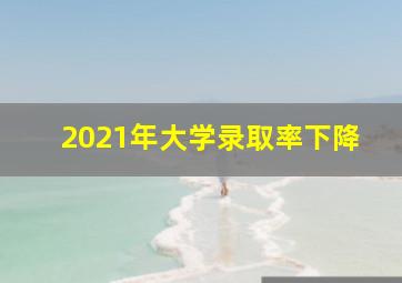 2021年大学录取率下降