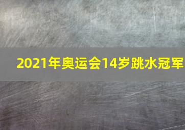 2021年奥运会14岁跳水冠军