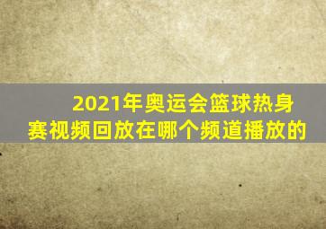 2021年奥运会篮球热身赛视频回放在哪个频道播放的