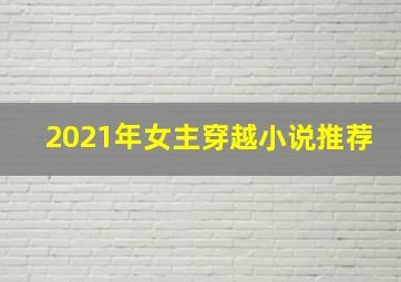 2021年女主穿越小说推荐