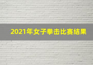 2021年女子拳击比赛结果