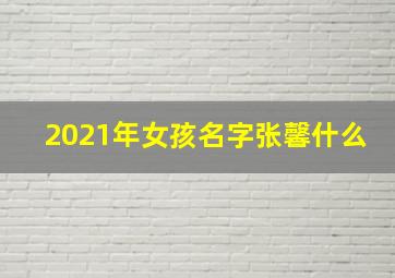 2021年女孩名字张馨什么