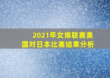 2021年女排联赛美国对日本比赛结果分析