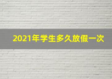 2021年学生多久放假一次