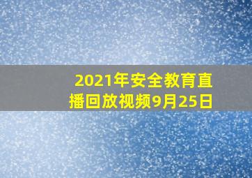 2021年安全教育直播回放视频9月25日