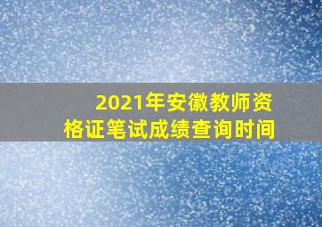 2021年安徽教师资格证笔试成绩查询时间