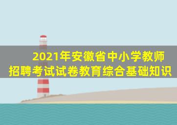 2021年安徽省中小学教师招聘考试试卷教育综合基础知识