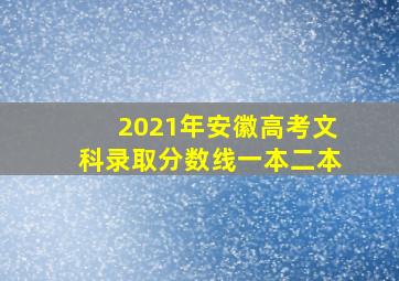 2021年安徽高考文科录取分数线一本二本