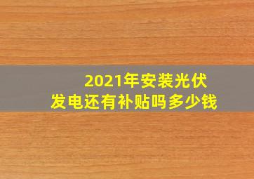 2021年安装光伏发电还有补贴吗多少钱