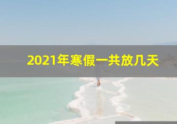 2021年寒假一共放几天