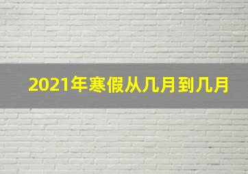 2021年寒假从几月到几月