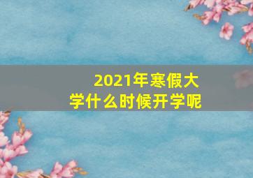 2021年寒假大学什么时候开学呢