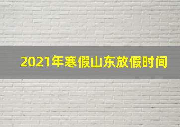 2021年寒假山东放假时间