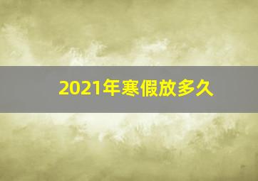 2021年寒假放多久