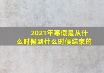 2021年寒假是从什么时候到什么时候结束的