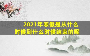 2021年寒假是从什么时候到什么时候结束的呢