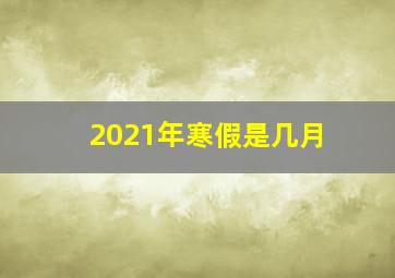 2021年寒假是几月