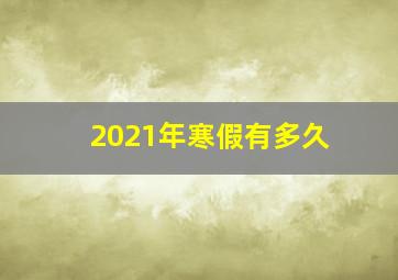 2021年寒假有多久