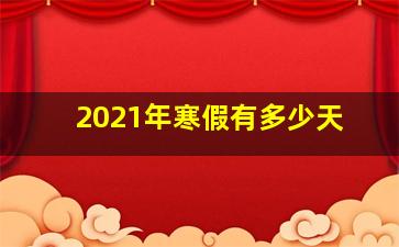 2021年寒假有多少天