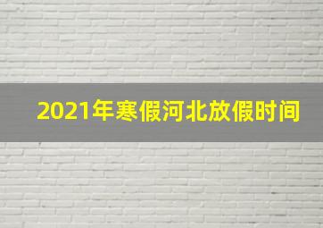 2021年寒假河北放假时间