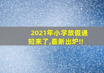 2021年小学放假通知来了,最新出炉!!