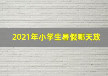 2021年小学生暑假哪天放