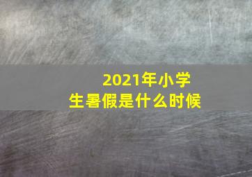 2021年小学生暑假是什么时候