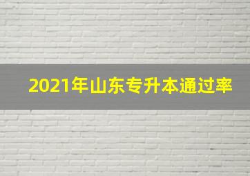 2021年山东专升本通过率