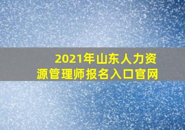 2021年山东人力资源管理师报名入口官网