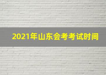 2021年山东会考考试时间