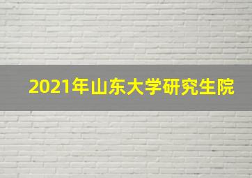 2021年山东大学研究生院