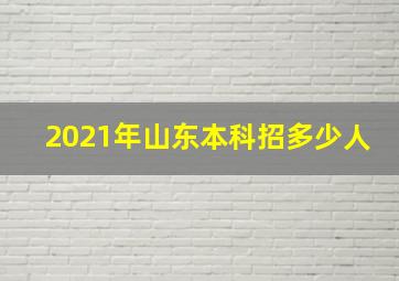 2021年山东本科招多少人