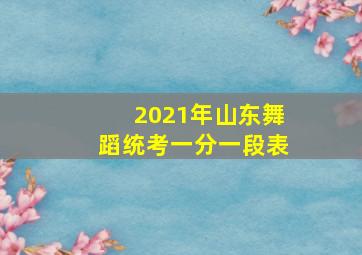 2021年山东舞蹈统考一分一段表