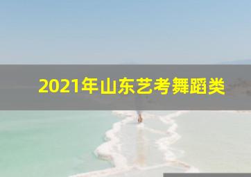 2021年山东艺考舞蹈类