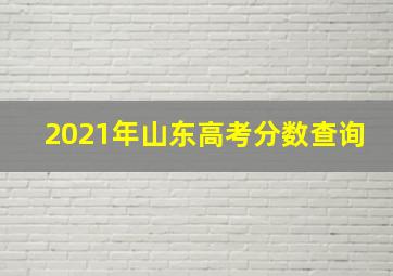 2021年山东高考分数查询